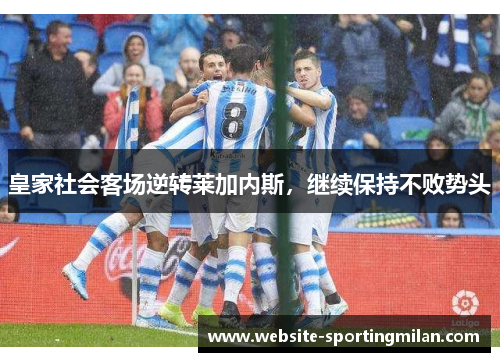 皇家社会客场逆转莱加内斯，继续保持不败势头