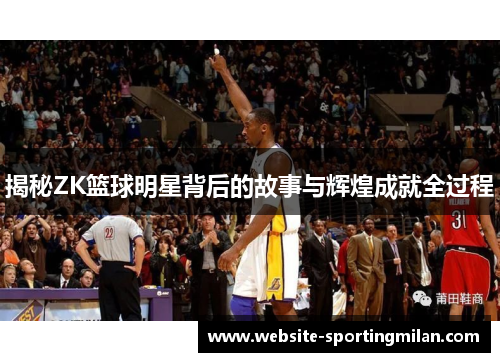 揭秘ZK篮球明星背后的故事与辉煌成就全过程