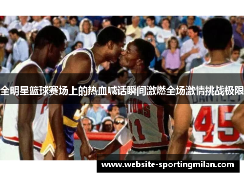 全明星篮球赛场上的热血喊话瞬间激燃全场激情挑战极限