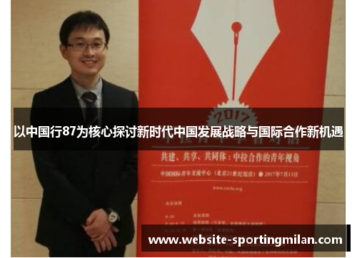 以中国行87为核心探讨新时代中国发展战略与国际合作新机遇